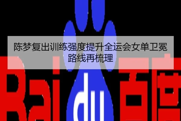 陈梦复出训练强度提升全运会女单卫冕路线再梳理